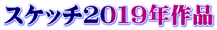 スケッチ２０１９年作品