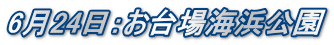 6月24日：お台場海浜公園