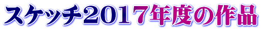 スケッチ2017年度の作品